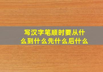 写汉字笔顺时要从什么到什么先什么后什么