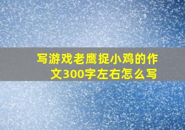 写游戏老鹰捉小鸡的作文300字左右怎么写