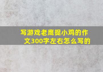 写游戏老鹰捉小鸡的作文300字左右怎么写的