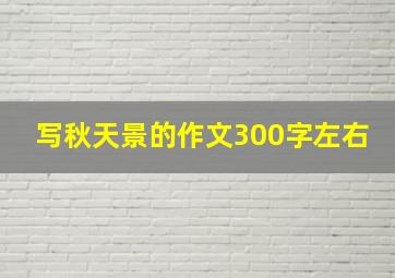 写秋天景的作文300字左右