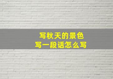 写秋天的景色写一段话怎么写