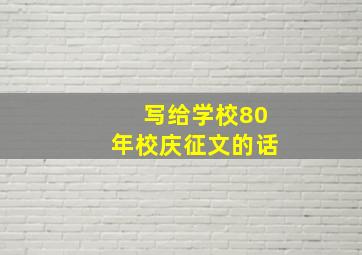 写给学校80年校庆征文的话