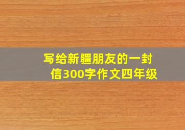 写给新疆朋友的一封信300字作文四年级