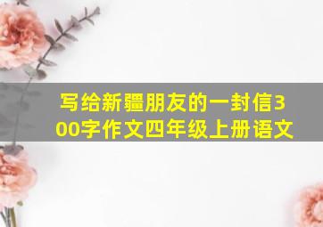 写给新疆朋友的一封信300字作文四年级上册语文