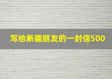 写给新疆朋友的一封信500