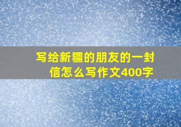 写给新疆的朋友的一封信怎么写作文400字