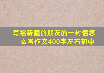 写给新疆的朋友的一封信怎么写作文400字左右初中