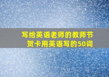 写给英语老师的教师节贺卡用英语写的50词