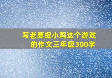 写老鹰捉小鸡这个游戏的作文三年级300字