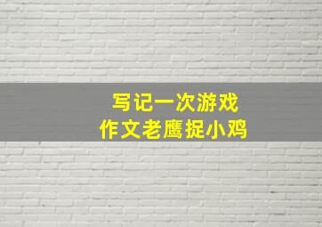 写记一次游戏作文老鹰捉小鸡