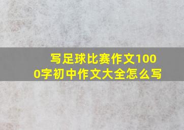 写足球比赛作文1000字初中作文大全怎么写