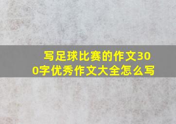 写足球比赛的作文300字优秀作文大全怎么写