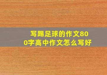 写踢足球的作文800字高中作文怎么写好