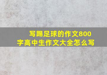 写踢足球的作文800字高中生作文大全怎么写