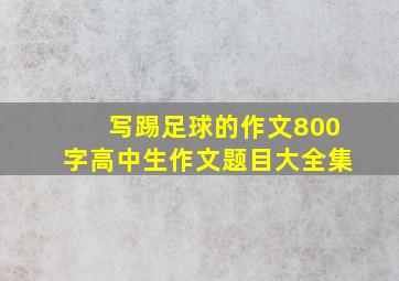 写踢足球的作文800字高中生作文题目大全集