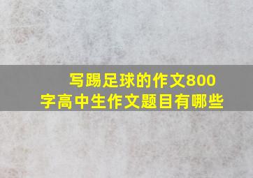 写踢足球的作文800字高中生作文题目有哪些