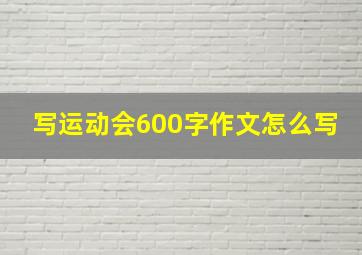 写运动会600字作文怎么写