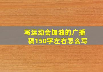 写运动会加油的广播稿150字左右怎么写