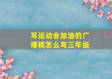 写运动会加油的广播稿怎么写三年级