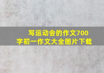 写运动会的作文700字初一作文大全图片下载