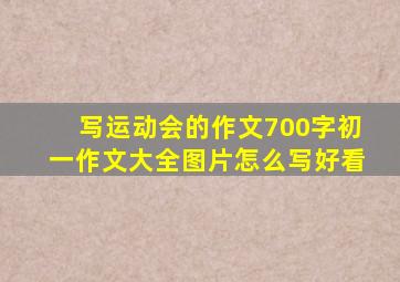 写运动会的作文700字初一作文大全图片怎么写好看