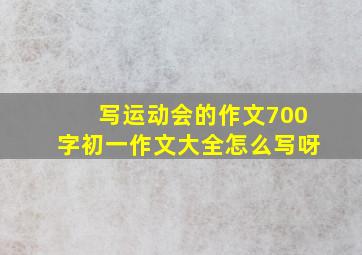 写运动会的作文700字初一作文大全怎么写呀