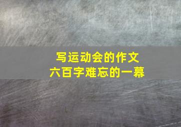 写运动会的作文六百字难忘的一幕