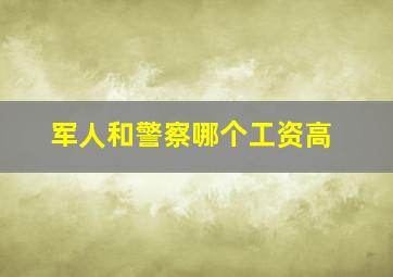 军人和警察哪个工资高