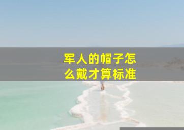 军人的帽子怎么戴才算标准