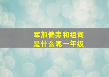 军加偏旁和组词是什么呢一年级