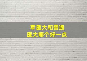 军医大和普通医大哪个好一点