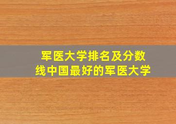 军医大学排名及分数线中国最好的军医大学