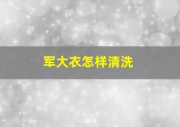 军大衣怎样清洗