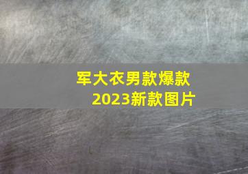 军大衣男款爆款2023新款图片