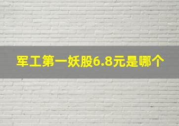 军工第一妖股6.8元是哪个