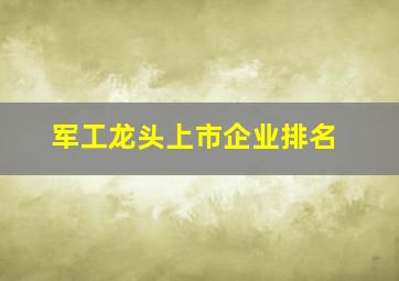 军工龙头上市企业排名