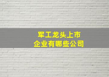 军工龙头上市企业有哪些公司