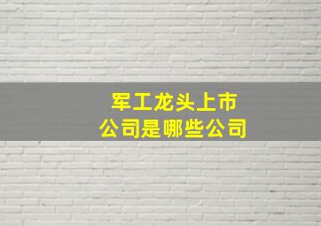 军工龙头上市公司是哪些公司