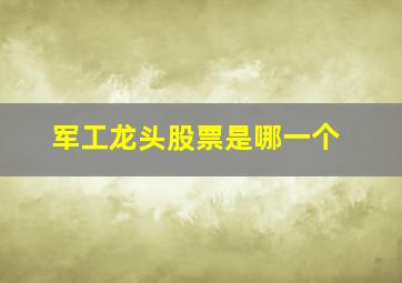 军工龙头股票是哪一个