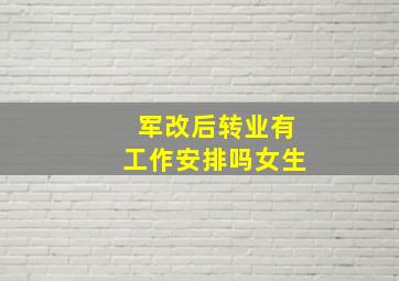 军改后转业有工作安排吗女生