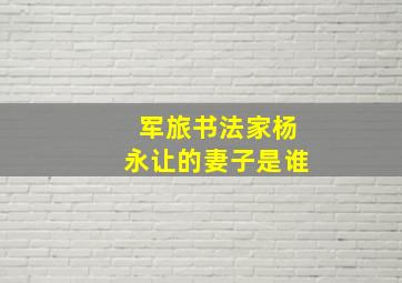 军旅书法家杨永让的妻子是谁