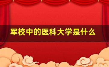 军校中的医科大学是什么