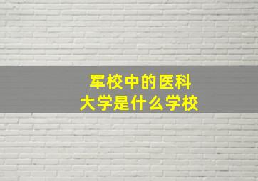 军校中的医科大学是什么学校