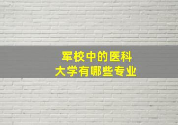 军校中的医科大学有哪些专业