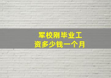 军校刚毕业工资多少钱一个月