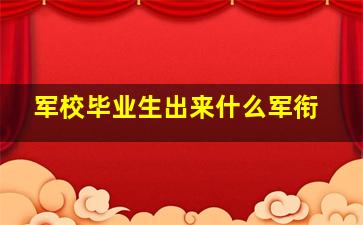 军校毕业生出来什么军衔