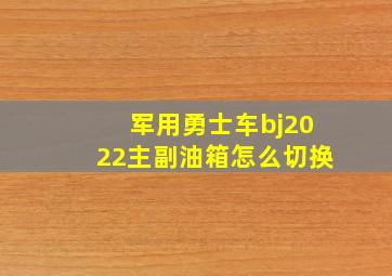 军用勇士车bj2022主副油箱怎么切换