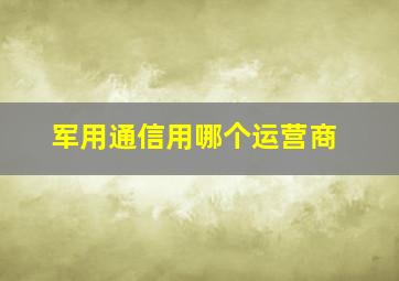 军用通信用哪个运营商