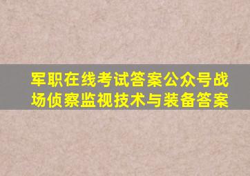 军职在线考试答案公众号战场侦察监视技术与装备答案