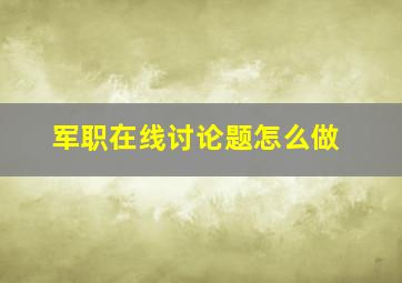 军职在线讨论题怎么做